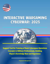 Title: Interactive Wargaming Cyberwar: 2025 - Support Tool for Training of Basic Cyberspace Operations Concepts to Military Professionals, Building Player's Knowledge Base and Experience, Author: Progressive Management