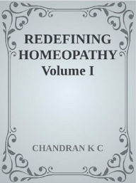Title: Redefining Homeopathy Volume I, Author: Chandran K C