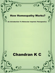 Title: How Homeopathy Works?, Author: Chandran K C