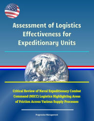 Title: Assessment of Logistics Effectiveness for Expeditionary Units - Critical Review of Naval Expeditionary Combat Command (NECC) Logistics Highlighting Areas of Friction Across Various Supply Processes, Author: Progressive Management