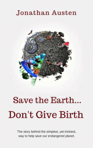 Title: Save the Earth, Don't Give Birth, Author: Jonathan Austen
