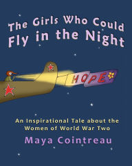 Title: The Girls Who Could Fly in the Night: An Inspirational Tale about the Women of World War Two, Author: Maya Cointreau