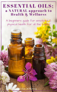 Title: Essential Oils; a Natural Approach to Health & Wellness, Author: Dawn M Murray