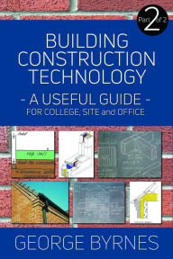 Title: Building Construction Technology: A Useful Guide - Part 2, Author: George Byrnes