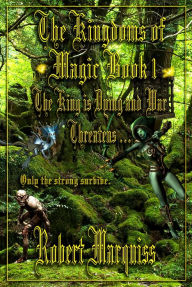 Title: The Kingdoms of Magic Book 1: The King Is Dying and War Threatens . . . ., Author: Robert Marquiss