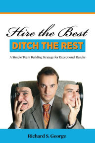 Title: Hire The Best: Ditch The Rest, Author: Richard George