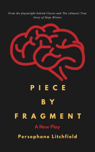 Title: Piece by Fragment: A New Play, Author: Persephone Litchfield