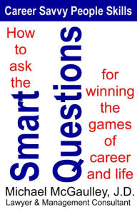 Title: How to Ask the Smart Questions for Winning the Games of Career and Life (Career Savvy People Skills, #1), Author: Michael McGaulley