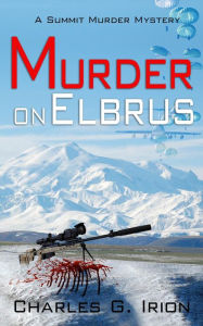 Title: Murder on Elbrus (Summit Murder Mystery, #2), Author: Charles G. Irion