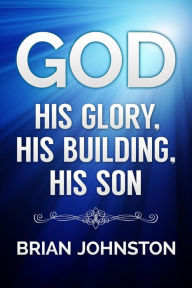 Title: God: His Glory, His Building, His Son, Author: Brian Johnston