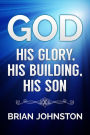 God: His Glory, His Building, His Son