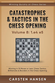 Title: Catastrophes & Tactics in the Chess Opening - vol 8: 1.e4 e5 (Winning Quickly at Chess Series, #8), Author: Carsten Hansen