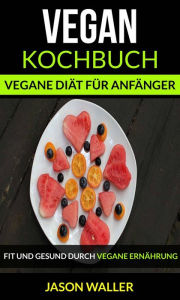 Title: Vegan Kochbuch: Vegane Diät für Anfänger (Fit und gesund durch vegane Ernährung), Author: Jason Waller