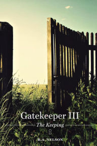 Title: Gatekeeper III - The Keeping (Gatekeeper Trilogy, #3), Author: R. A. Nelson