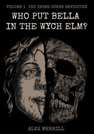 Title: Who Put Bella In The Wych Elm? Vol.1: The Crime Scene Revisited (The Bella Archives), Author: Alex Merrill