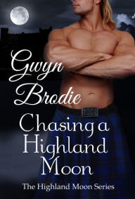 Title: Chasing a Highland Moon: A Scottish Historical Romance (The Highland Moon Series, #3), Author: Gwyn Brodie