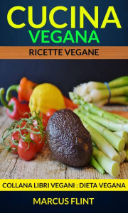 Title: Cucina vegana: Ricette vegane. Collana Libri vegani (Dieta Vegana), Author: Marcus Flint