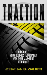 Title: Traction: Quadruple Your Business Immediately With These Marketing Techniques, Author: Jonathan S. Walker