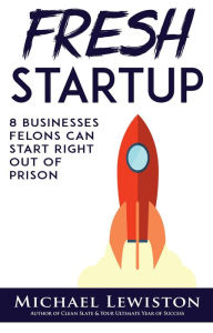 Title: Fresh Startup: 8 Businesses Felons Can Start Right Out of Prison, Author: Michael Lewiston