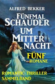 Title: Romantic Thriller Sammelband: Fünfmal Schauder um Mitternacht - Fünf Romane, Author: Alfred Bekker