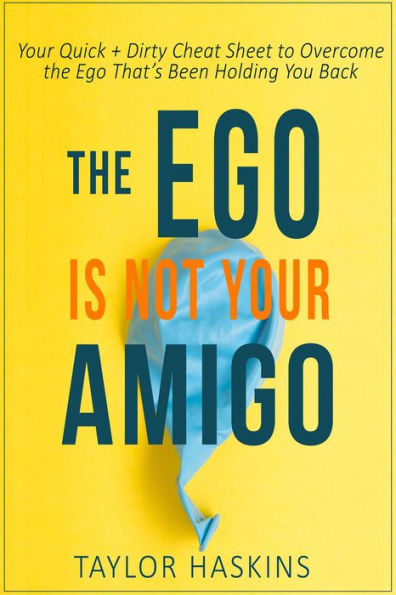 Your Ego is Not Your Amigo: Your Quick + Dirty Cheat Sheet to Overcome the Ego That's Been Holding You Back