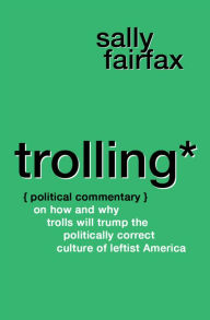 Title: Trolling: Political Commentary on How & Why Trolls Will Trump the Politically Correct Culture of Leftist America, Author: Sally Fairfax