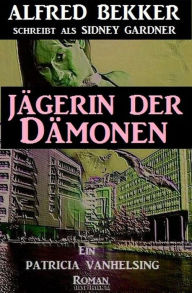 Title: Ein Patricia Patricia Vanhelsing Roman: Sidney Gardner - Jägerin der Dämonen, Author: Alfred Bekker