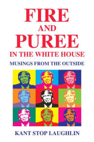 Title: Fire and Puree in the White House: Musings from the Outside, Author: Kant Stop Laughlin