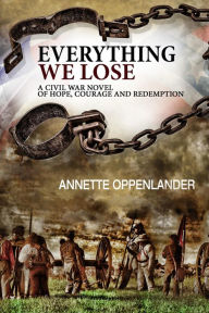 Title: Everything We Lose: A Civil War Novel of Hope, Courage and Redemption, Author: Annette Oppenlander