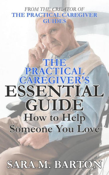 The Practical Caregiver's Essential Guide: How to Help Someone You Love