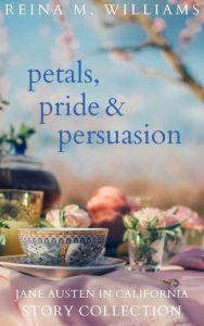 Title: Petals, Pride & Persuasion: Jane Austen in California Story Collection, Author: Reina M. Williams