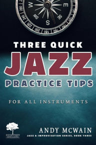 Title: Three Quick Jazz Practice Tips: for all instruments (Jazz & Improvisation Series, #3), Author: Andy McWain