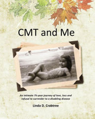 Title: CMT and Me: An Intimate 75-year Journey of Love, Loss and Refusal to Surrender to a Disabling Disease, Author: Linda D. Crabtree