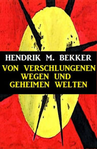 Title: Von verschlungenen Wegen und geheimen Welten, Author: Hendrik M. Bekker
