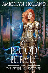 Title: By Blood Betrayed (The Lost Shrines, #3), Author: Amberlyn Holland
