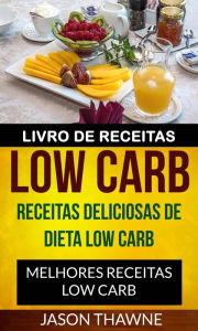 Title: Livro de Receitas Low Carb: Receitas Deliciosas de Dieta Low Carb. Melhores Receitas Low Carb, Author: Jason Thawne
