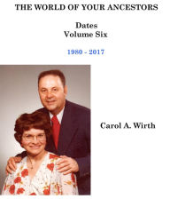 Title: The World of Your Ancestors - Dates - 1980 - 2017 (6 of 6), Author: Carol A. Wirth