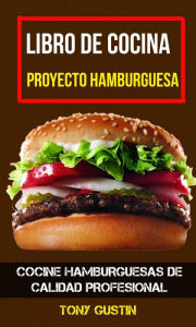 Title: Libro de cocina: Proyecto hamburguesa: cocine hamburguesas de calidad profesional, Author: Tony Gustin