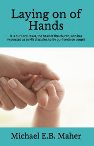 Title: Laying on of Hands (Foundation doctrines of Christ, #4), Author: Michael E.B. Maher