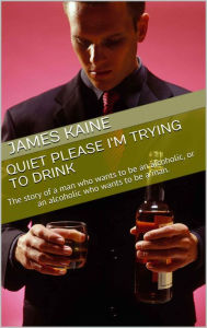 Title: Quiet Please I'm Trying to Drink, Author: James Kaine