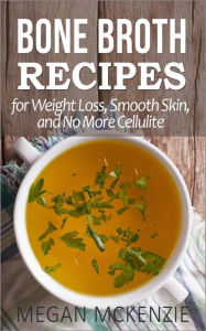 Title: Bone Broth Recipes for Weight Loss, Smooth Skin, and No More Cellulite, Author: Megan McKenzie