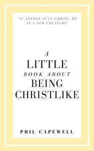 Title: A Little Book About Being Christlike, Author: PHIL CAPEWELL