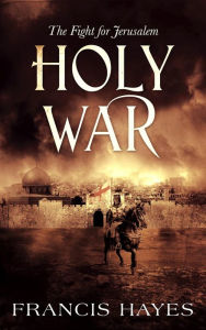 Title: Holy War: The Fight for Jerusalem (Legendary Battles of History, #3), Author: Francis Hayes