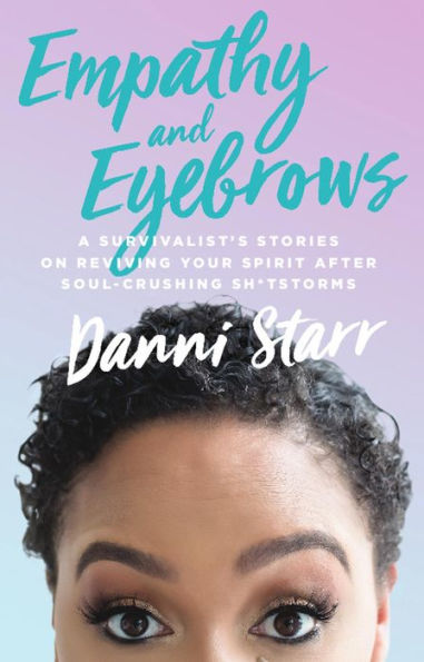 Empathy and Eyebrows: A Survivalist's Stories on Reviving Your Spirit After Soul-Crushing Sh*tstorms