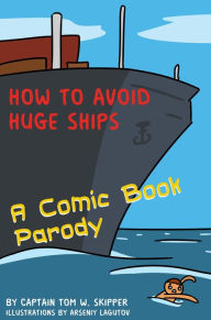 Title: How to Avoid Huge Ships: A Comic Book Parody, Author: Captain Tom W. Skipper