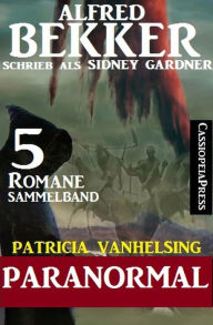 Title: Patricia Vanhelsing Sammelband 5 Romane: Sidney Gardner - Paranormal, Author: Alfred Bekker