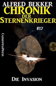 Title: Die Invasion - Chronik der Sternenkrieger #17 (Alfred Bekker's Chronik der Sternenkrieger, #17), Author: Alfred Bekker