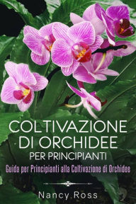 Title: Coltivazione di Orchidee per Principianti: Guida per Principianti alla Coltivazione di Orchidee, Author: Nancy Ross