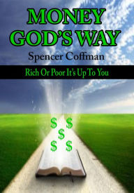 Title: Money God's Way: Rich or Poor It's Up To You, Author: Spencer Coffman