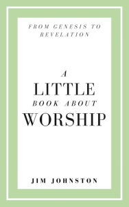 Title: A Little Book About Worship, Author: Jim Johnston